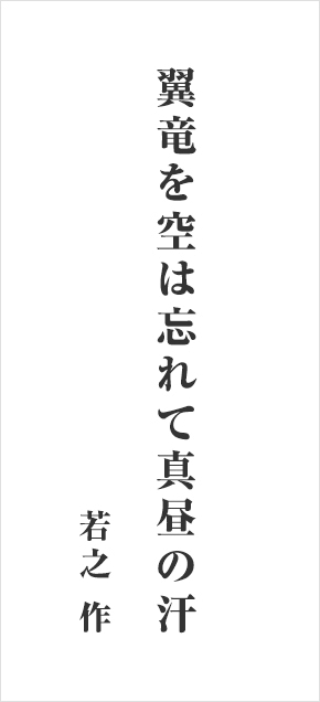 翼竜を空は忘れて真昼の汗 若之 作